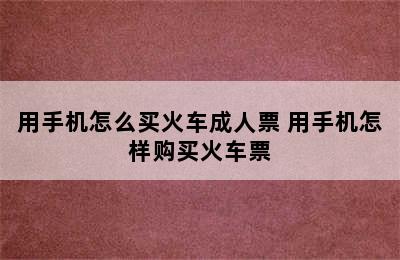 用手机怎么买火车成人票 用手机怎样购买火车票